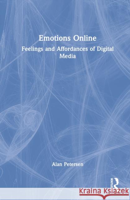 Emotions Online: Feelings and Affordances of Digital Media Petersen, Alan 9780367706678