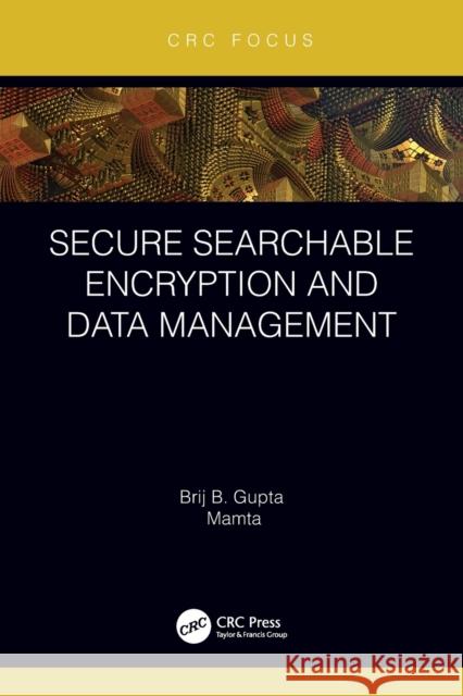 Secure Searchable Encryption and Data Management Mamta                                    Brij B. Gupta 9780367706739 CRC Press