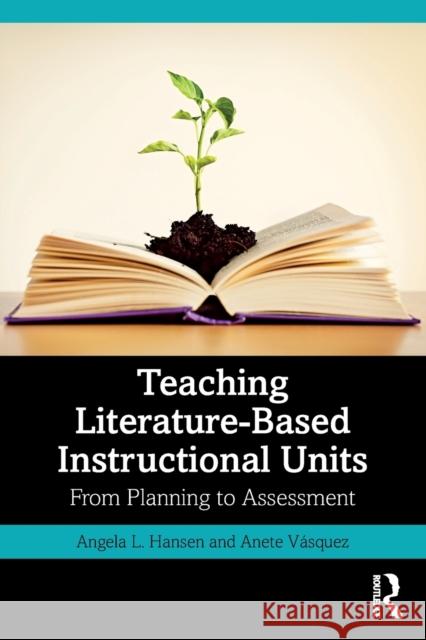Teaching Literature-Based Instructional Units: From Planning to Assessment Hansen, Angela L. 9780367706753
