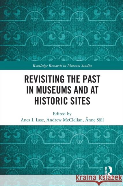 Revisiting the Past in Museums and at Historic Sites Andrew McClellan ?nne S?ll Anca I 9780367707293 Routledge