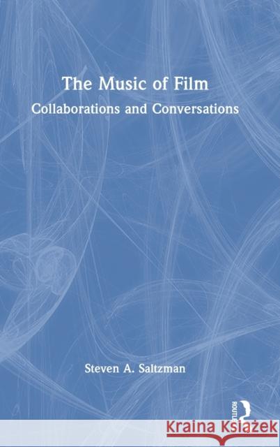 The Music of Film: Collaborations and Conversations Steven A. Saltzman 9780367707392