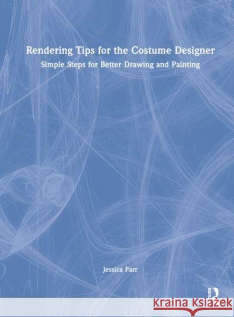 Rendering Tips for the Costume Designer: Simple Steps for Better Drawing and Painting Parr, Jessica 9780367707538