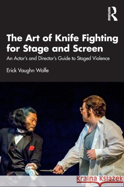 The Art of Knife Fighting for Stage and Screen: An Actor's and Director's Guide to Staged Violence Erick Vaughn Wolfe 9780367707606 Routledge