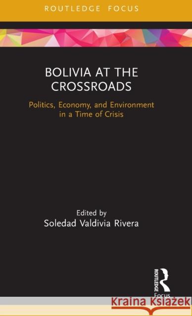 Bolivia at the Crossroads: Politics, Economy, and Environment in a Time of Crisis Soledad Valdivia Rivera 9780367707729 Routledge