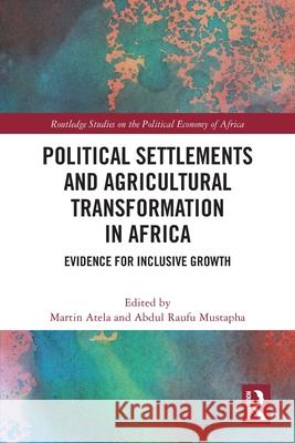 Political Settlements and Agricultural Transformation in Africa: Evidence for Inclusive Growth Martin Atela Abdul Raufu Mustapha 9780367707798