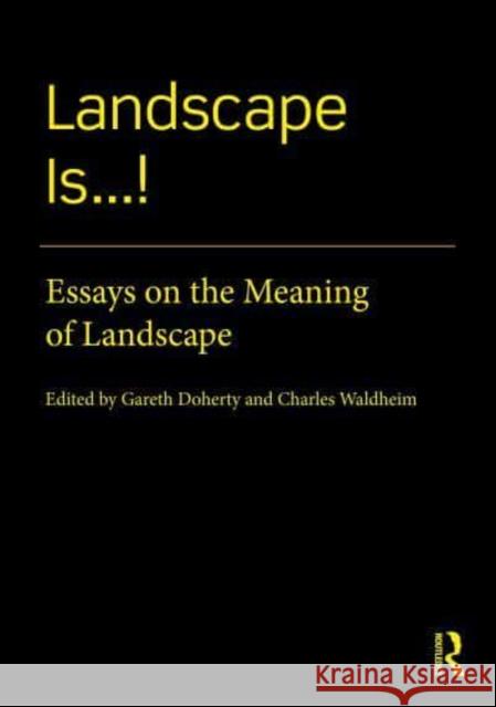 Landscape Is...!: Essays on the Meaning of Landscape Gareth Doherty Charles Waldheim 9780367708214 Routledge