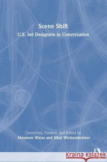 Scene Shift: U.S. Set Designers in Conversation Maureen Weiss Sibyl Wickersheimer 9780367708344 Focal Press