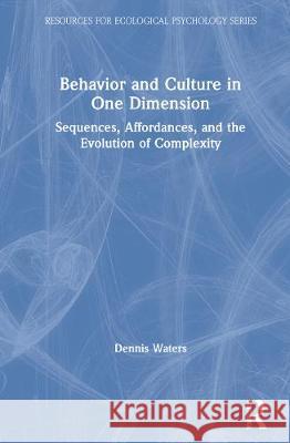 Behavior and Culture in One Dimension: Sequences, Affordances, and the Evolution of Complexity Dennis P. Waters 9780367708399 Routledge