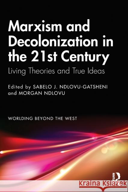 Marxism and Decolonization in the 21st Century: Living Theories and True Ideas Sabelo J. Ndlovu-Gatsheni Morgan Ndlovu 9780367708641