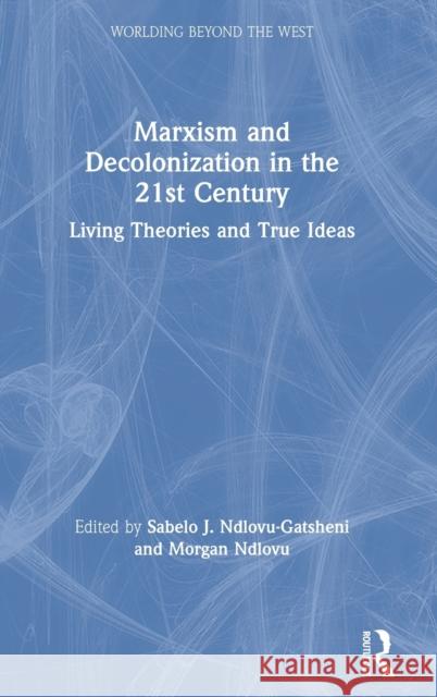 Marxism and Decolonization in the 21st Century: Living Theories and True Ideas Sabelo J. Ndlovu-Gatsheni Morgan Ndlovu 9780367708719 Routledge