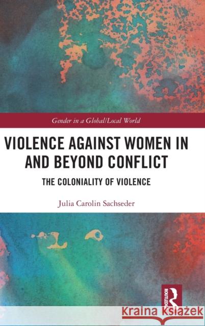 Violence Against Women in and Beyond Conflict: The Coloniality of Violence Julia Carolin Sachseder 9780367708788 Routledge