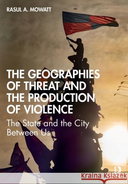 The Geographies of Threat and the Production of Violence: The State and the City Between Us Rasul A. Mowatt 9780367708948
