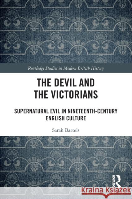 The Devil and the Victorians: Supernatural Evil in Nineteenth-Century English Culture Bartels, Sarah 9780367709044 Taylor & Francis Ltd