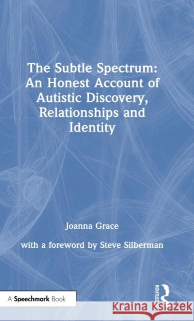The Subtle Spectrum: An Honest Account of Autistic Discovery, Relationships and Identity Joanna Grace 9780367709228 Routledge