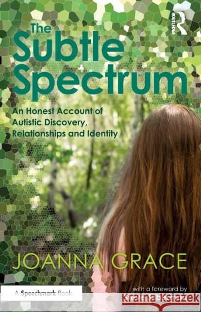 The Subtle Spectrum: An Honest Account of Autistic Discovery, Relationships and Identity Joanna Grace 9780367709235 Routledge