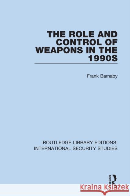 The Role and Control of Weapons in the 1990s Frank Barnaby 9780367709297