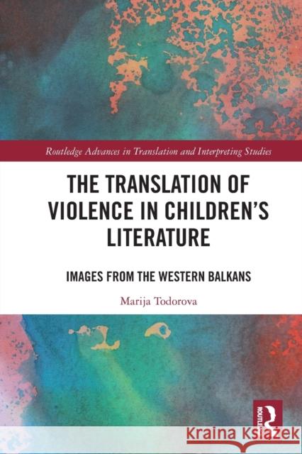 The Translation of Violence in Children’s Literature: Images from the Western Balkans Marija Todorova 9780367709303