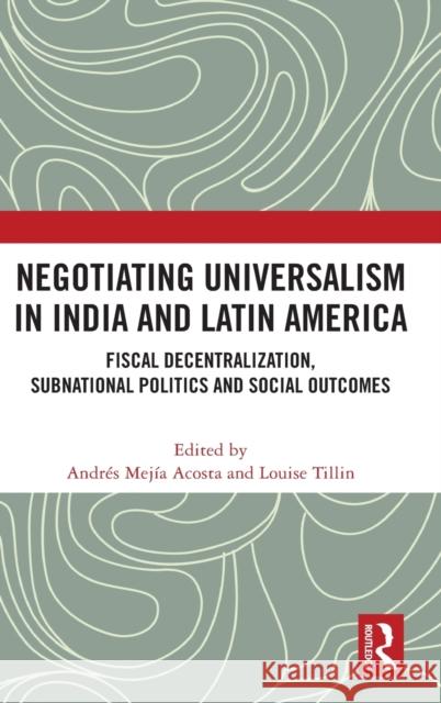 Negotiating Universalism in India and Latin America: Fiscal Decentralization, Subnational Politics and Social Outcomes Andres Mejia-Acosta Louise Tillin 9780367709402 Routledge