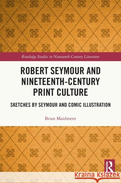 Robert Seymour and Nineteenth-Century Print Culture: Sketches by Seymour and Comic Illustration Brian Maidment 9780367709471