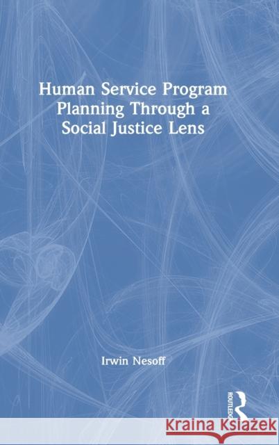 Human Service Program Planning Through a Social Justice Lens Nesoff, Irwin 9780367709754 Taylor & Francis Ltd