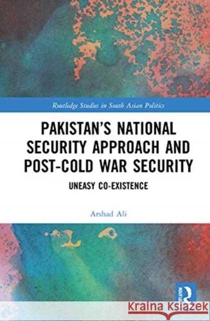 Pakistan's National Security Approach and Post-Cold War Security: Uneasy Co-Existence Arshad Ali 9780367709785 Routledge