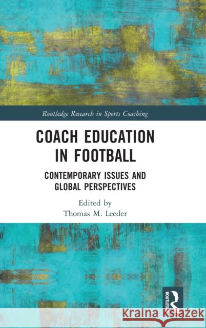 Coach Education in Football: Contemporary Issues and Global Perspectives Thomas Leeder 9780367709792 Routledge