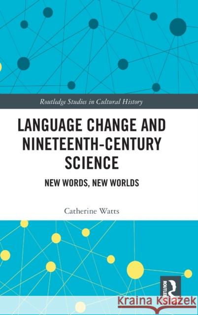 Language Change and Nineteenth-Century Science: New Words, New Worlds Catherine Watts 9780367709839