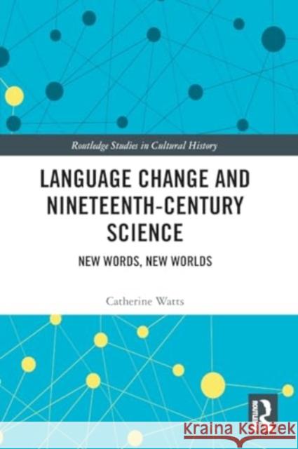 Language Change and Nineteenth-Century Science: New Words, New Worlds Catherine Watts 9780367709846 Taylor & Francis Ltd