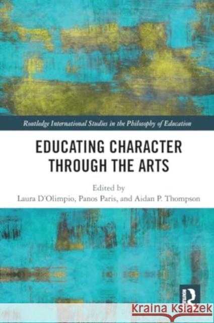 Educating Character Through the Arts Laura D'Olimpio Panos Paris Aidan P. Thompson 9780367709945