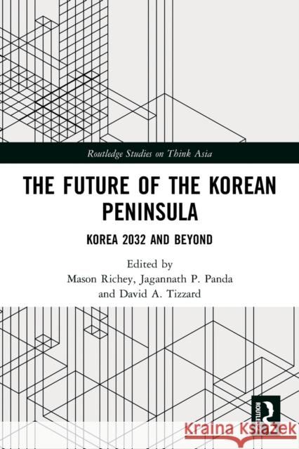 The Future of the Korean Peninsula: Korea 2032 and Beyond Mason Richey Jagannath P. Panda David A. Tizzard 9780367710002 Routledge