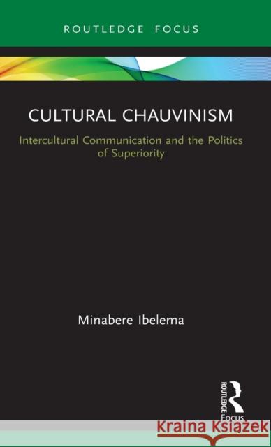 Cultural Chauvinism: Intercultural Communication and the Politics of Superiority Ibelema, Minabere 9780367710026