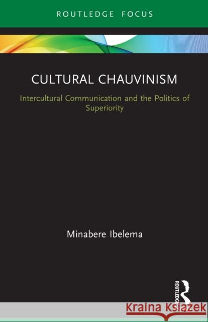 Cultural Chauvinism: Intercultural Communication and the Politics of Superiority Minabere Ibelema 9780367710033