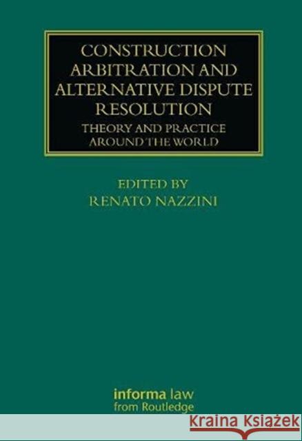 Construction Arbitration and Alternative Dispute Resolution: Theory and Practice Around the World Renato Nazzini 9780367710064 Informa Law from Routledge