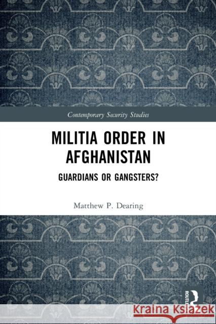 Militia Order in Afghanistan: Guardians or Gangsters? Matthew P. Dearing 9780367710484 Routledge