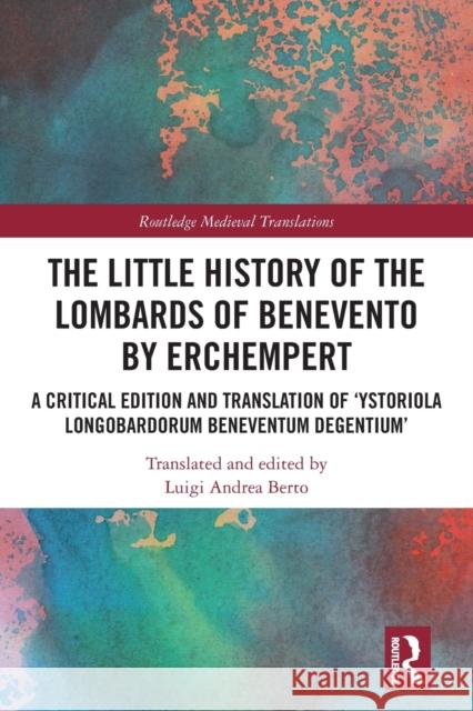 The Little History of the Lombards of Benevento by Erchempert: A Critical Edition and Translation of ‘Ystoriola Longobardorum Beneventum degentium’ Luigi Andrea Berto 9780367710514 Taylor & Francis Ltd