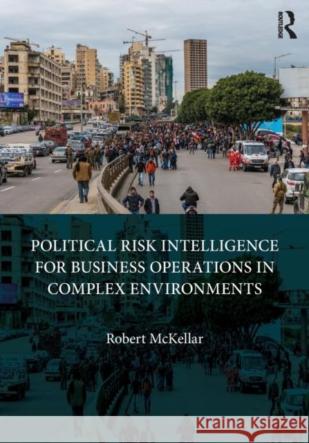 Political Risk Intelligence for Business Operations in Complex Environments Robert McKellar 9780367710613 Auerbach Publications