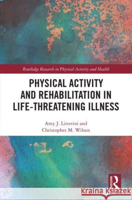 Physical Activity and Rehabilitation in Life-Threatening Illness Litterini, Amy 9780367710637 Taylor & Francis Ltd