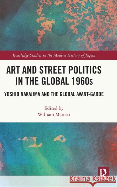 Art and Street Politics in the Global 1960s: Yoshio Nakajima and the Global Avant-Garde William Marotti 9780367710675