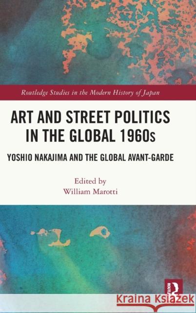 Art and Street Politics in the Global 1960s: Yoshio Nakajima and the Global Avant-Garde William Marotti 9780367710675 Routledge