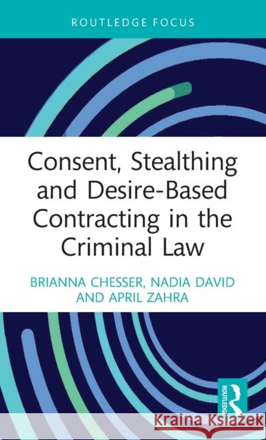 Consent, Stealthing and Desire-Based Contracting in the Criminal Law Brianna Chesser Nadia David April Zahra 9780367710705 Routledge