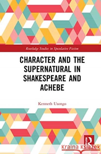 Character and the Supernatural in Shakespeare and Achebe Kenneth Usongo 9780367710774 Routledge