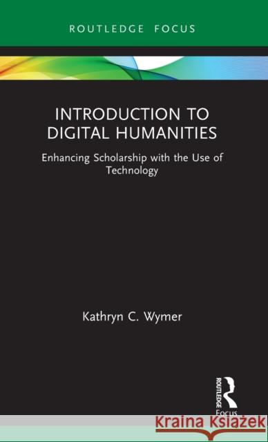 Introduction to Digital Humanities: Enhancing Scholarship with the Use of Technology Kathryn C. Wymer 9780367711108 Routledge