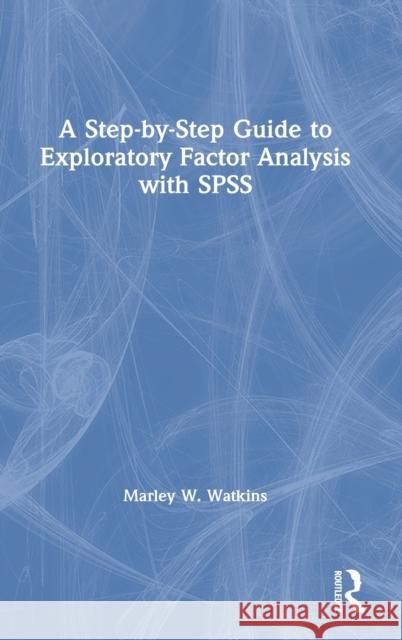 A Step-By-Step Guide to Exploratory Factor Analysis with SPSS Marley W. Watkins 9780367711115 Taylor & Francis