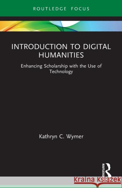 Introduction to Digital Humanities: Enhancing Scholarship with the Use of Technology Kathryn C. Wymer 9780367711153 Taylor & Francis Ltd