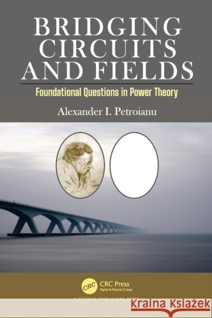 Bridging Circuits and Fields: Foundational Questions in Power Theory Alexander I. Petroianu 9780367711306