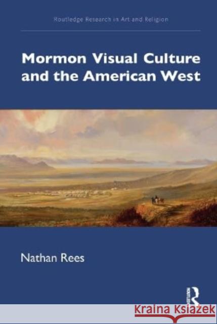 Mormon Visual Culture and the American West Nathan Rees 9780367711344 Routledge