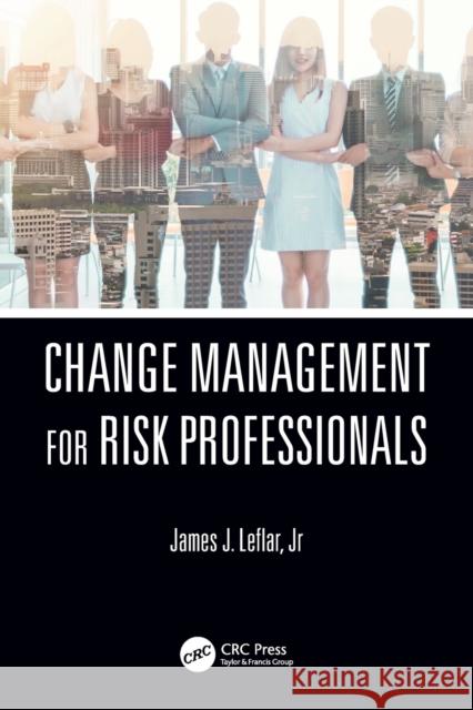 Change Management for Risk Professionals James J. (Johns Hopkins University, Baltimore, Maryland, USA) Leflar Jr 9780367711382 Taylor & Francis Ltd