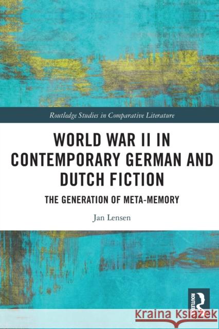 World War II in Contemporary German and Dutch Fiction: The Generation of Meta-Memory Jan Lensen 9780367711481 Routledge