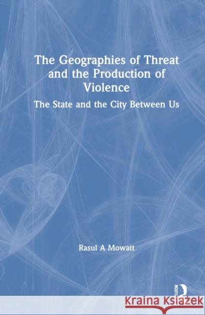 The Geographies of Threat and the Production of Violence: The State and the City Between Us Rasul A. Mowatt 9780367711542