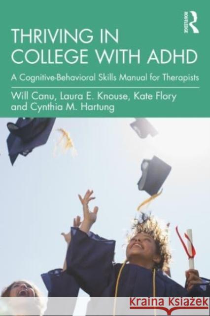 Thriving in College with ADHD: A Cognitive-Behavioral Skills Manual for Therapists Will H. Canu Laura E. Knouse Kate Flory 9780367711603 Routledge